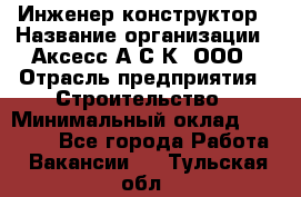 Инженер-конструктор › Название организации ­ Аксесс-А.С.К, ООО › Отрасль предприятия ­ Строительство › Минимальный оклад ­ 35 000 - Все города Работа » Вакансии   . Тульская обл.